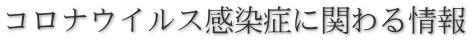 コロナウイルス感染症に関わる情報